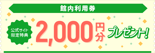 館内利用券 公式サイト限定特典 2000円分プレゼント！