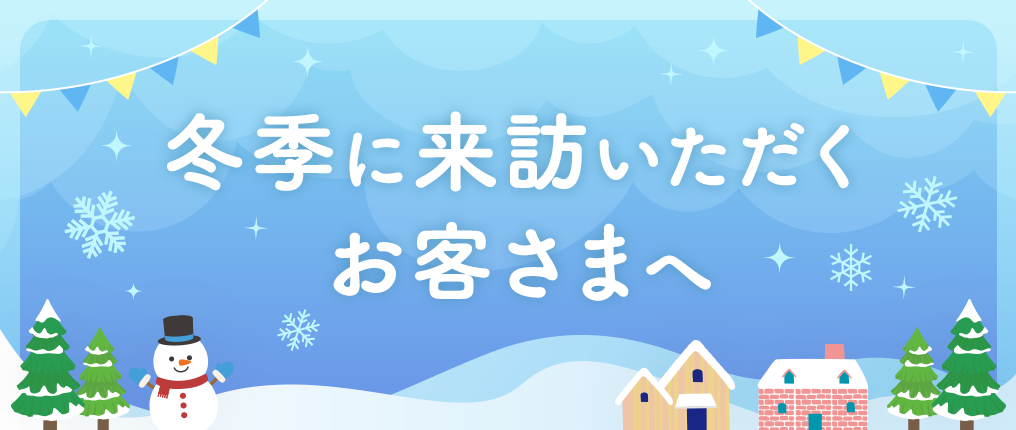 冬季に来訪いただくお客さまへ