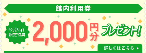 館内利用券 公式サイト限定特典 2000円分プレゼント！